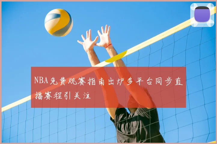 NBA免费观赛指南出炉多平台同步直播赛程引关注