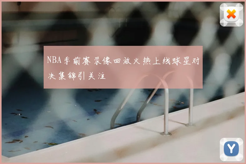 NBA季前赛录像回放火热上线球星对决集锦引关注