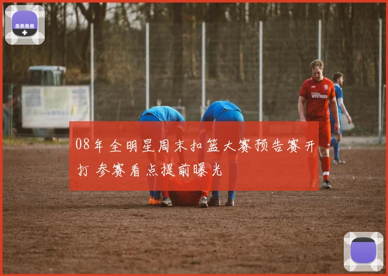 08年全明星周末扣篮大赛预告赛开打 参赛看点提前曝光