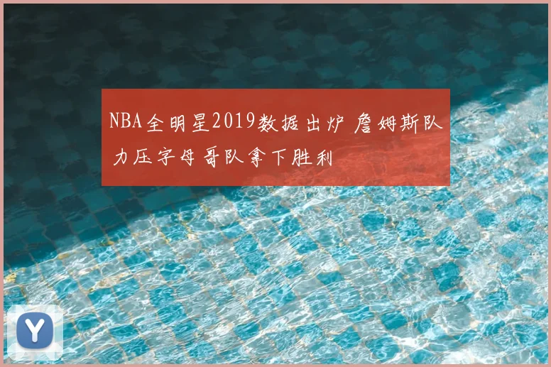 NBA全明星2019数据出炉 詹姆斯队力压字母哥队拿下胜利