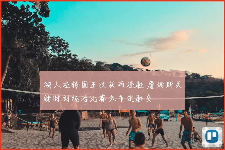 湖人逆转国王收获两连胜 詹姆斯关键时刻统治比赛末节定胜负