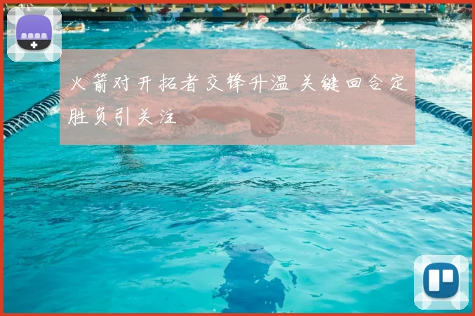 火箭对开拓者交锋升温 关键回合定胜负引关注