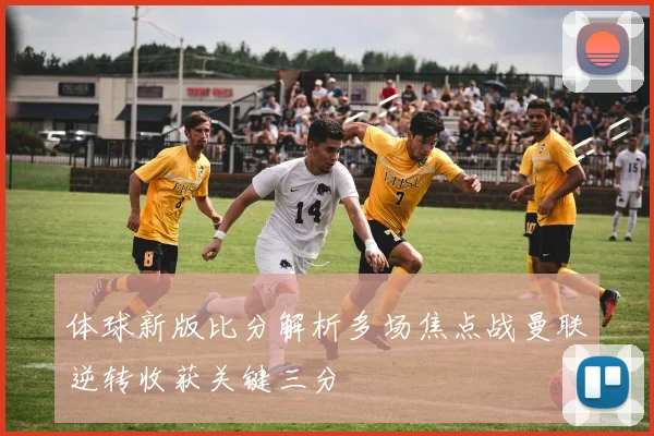 体球新版比分解析多场焦点战曼联逆转收获关键三分