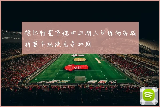 德怀特霍华德回归湖人训练场备战新赛季轮换竞争加剧