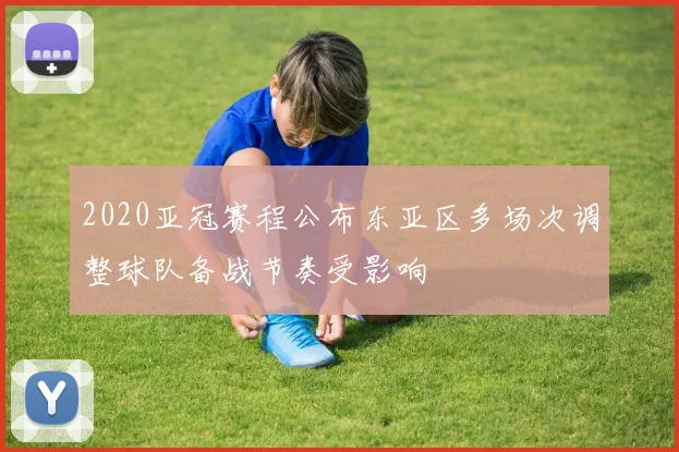 2020亚冠赛程公布东亚区多场次调整球队备战节奏受影响
