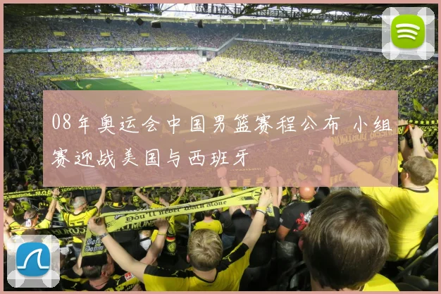 08年奥运会中国男篮赛程公布 小组赛迎战美国与西班牙