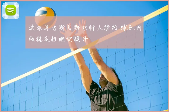 波尔津吉斯与凯尔特人续约 球队内线稳定性继续提升