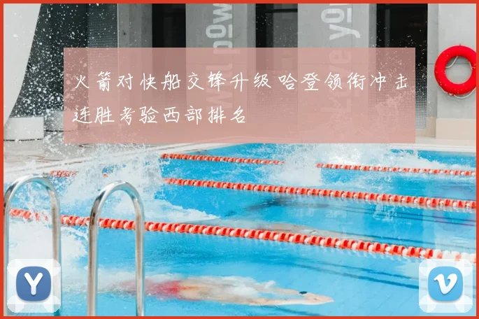火箭对快船交锋升级 哈登领衔冲击连胜考验西部排名