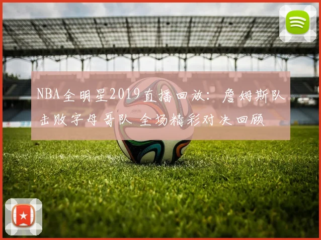 NBA全明星2019直播回放：詹姆斯队击败字母哥队 全场精彩对决回顾