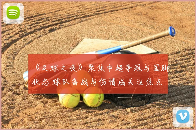 《足球之夜》聚焦中超争冠与国脚状态 球队备战与伤情成关注焦点