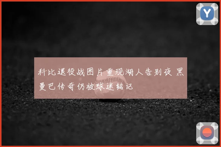 科比退役战图片重现湖人告别夜 黑曼巴传奇仍被球迷铭记