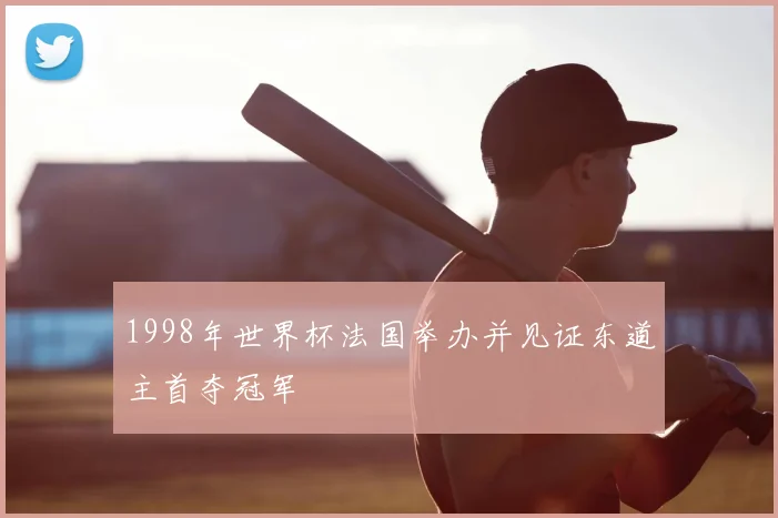 1998年世界杯法国举办并见证东道主首夺冠军