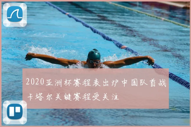 2020亚洲杯赛程表出炉中国队首战卡塔尔关键赛程受关注