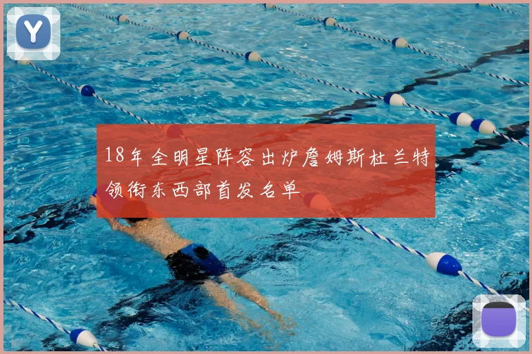 18年全明星阵容出炉詹姆斯杜兰特领衔东西部首发名单