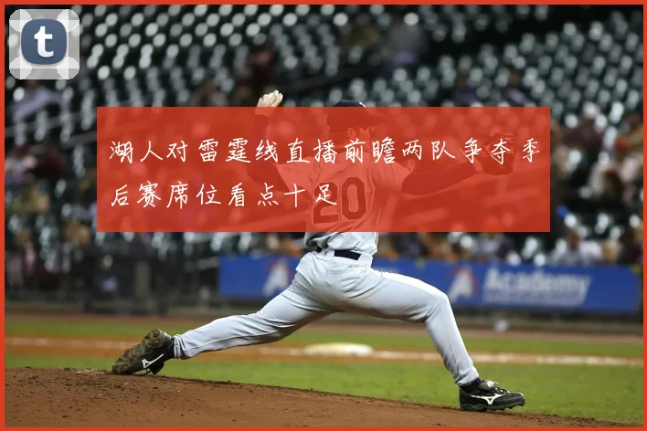 湖人对雷霆线直播前瞻两队争夺季后赛席位看点十足