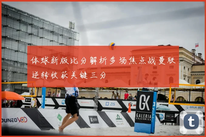 体球新版比分解析多场焦点战曼联逆转收获关键三分
